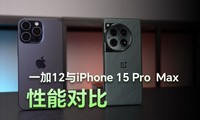 驯龙高手大战能效之王 一加12与iPhone 15 Pro  Max性能对比实测