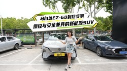 马自达EZ-60到店实测 操控与安全兼具的新能源SUV