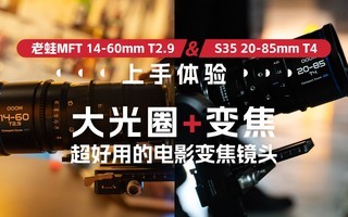 老蛙MFT 14-60mm T2.9和S35 20-85mm T4上手体验：大光圈+变焦最好用的电影变焦镜头
