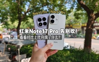 请先别吹Note17 Pro了,看完对比上代升级了啥再说?