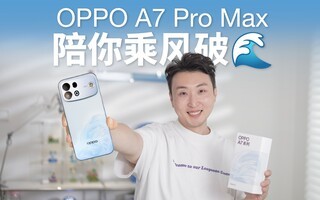 乘风破浪新配色!OPPO A7 Pro Max开箱上手