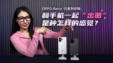 OPPO Reno 15系列评测：和手机一起“出圈”是种怎样的感觉？
