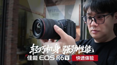 轻巧机身 强劲性能 佳能EOS R6 V 快速体验