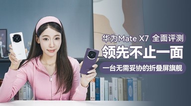 华为Mate X7 全面评测：领先不止一面，一台无需妥协的折叠屏旗舰