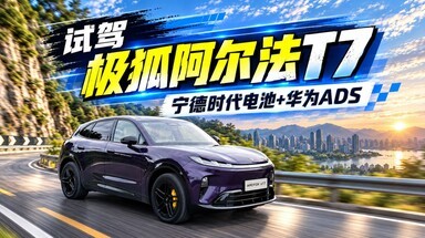 试驾极狐阿尔法T7！宁德时代电池、华为ADS、麦格纳制造全都有！