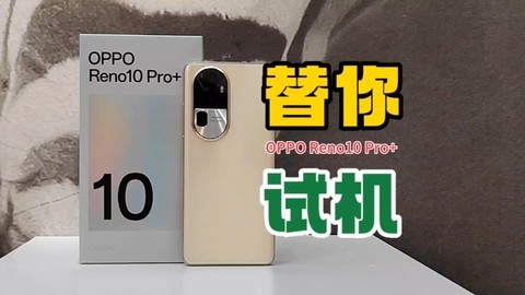 618我替你试机，满不满意你来定！OPPO Reno10 Pro+快评