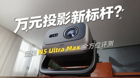 万元投影新标杆？坚果 N5 Ultra Max 全方位评测