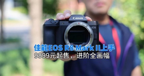 佳能EOS R8 Mark II上手体验：9999元起售，进阶全画幅