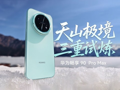 华为畅享 90 Pro Max：天山极境，三重试炼