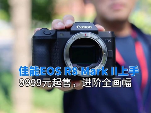 佳能EOS R8 Mark II上手体验：9999元起售，进阶全画幅